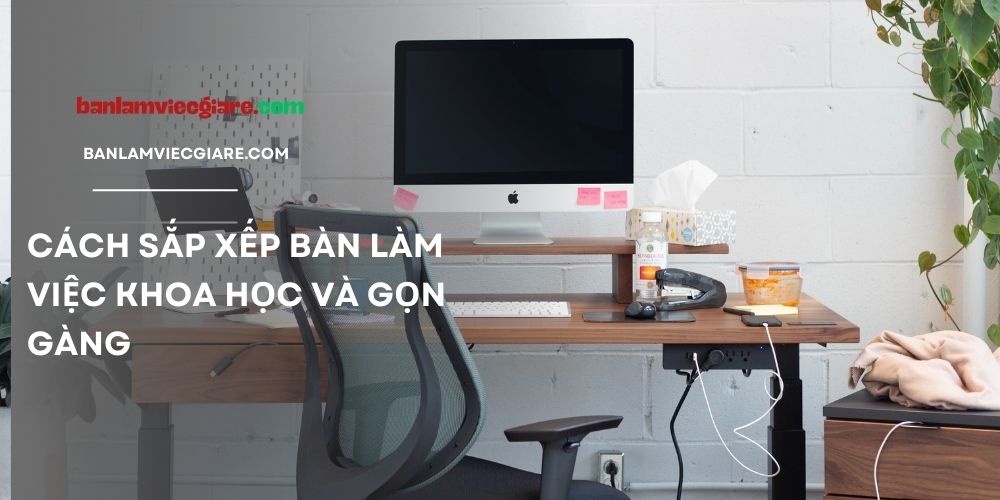 Cách sắp xếp bàn làm việc khoa học và gọn gàng